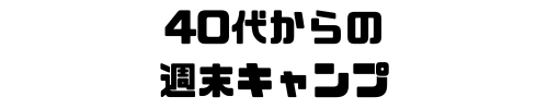 40代からの週末キャンプ
